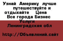   Узнай  Америку  лучше....путешествуйте и отдыхайте  › Цена ­ 1 - Все города Бизнес » Услуги   . Ленинградская обл.